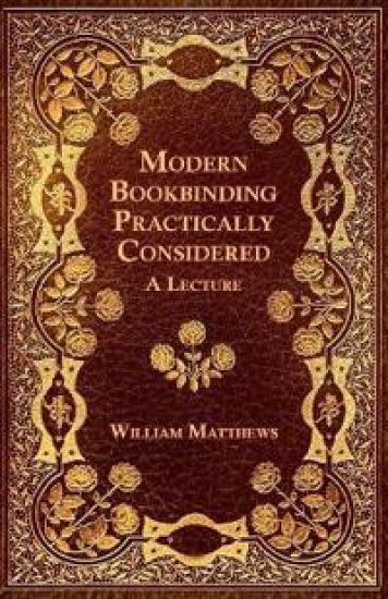 Modern Bookbinding Practically Considered - A Lecture