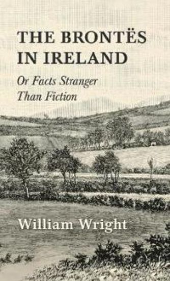 The Brontes in Ireland; Or, Facts Stranger Than Fiction