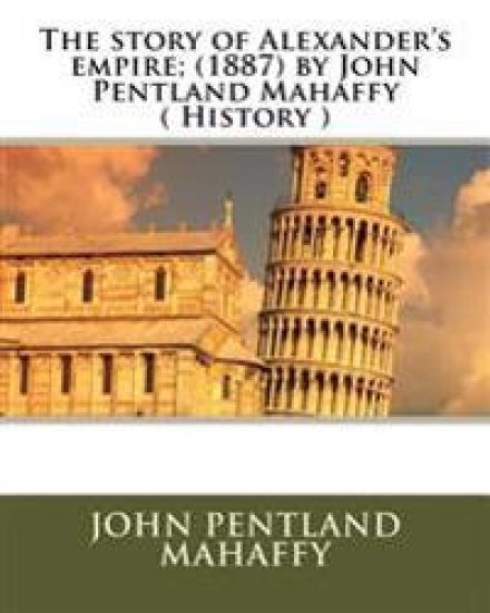 The story of Alexander's empire; (1887) by John Pentland Mahaffy ( History )