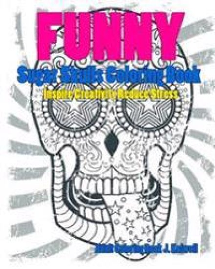 Skulls: Sugar Skull Funny Coloring Book Inspire Creativity Reduce Stress: Flower Art Activity Relax, Creative Coloring Animals