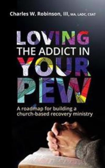 Loving the Addict in Your Pew: A roadmap for building a church-based recovery ministry