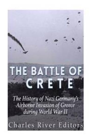 The Battle of Crete: The History of Nazi Germany's Airborne Invasion of Greece during World War II