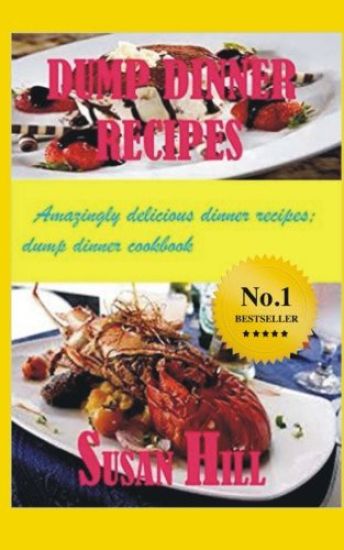 Dump Dinner Recipes: Amazingly Delicious Dump Dinner Recipes Cookbook