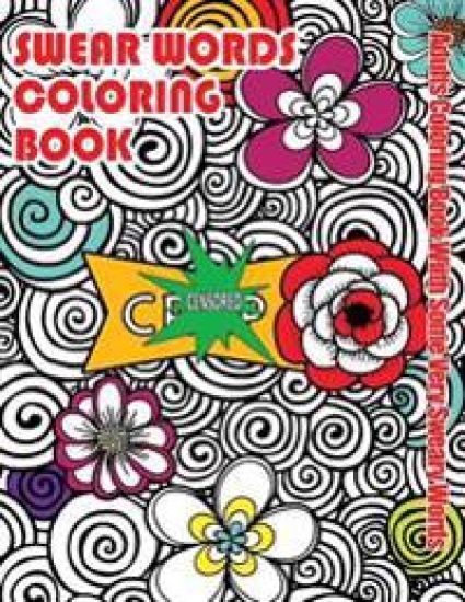 Swear Words Coloring Book: Adults Coloring Book With Some Very Sweary Words: Stress Relief Coloring with Flowers For Grown Ups Who Don't Give a F&"k