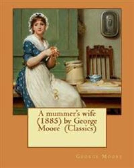 A mummer's wife (1885) by George Moore (Classics)