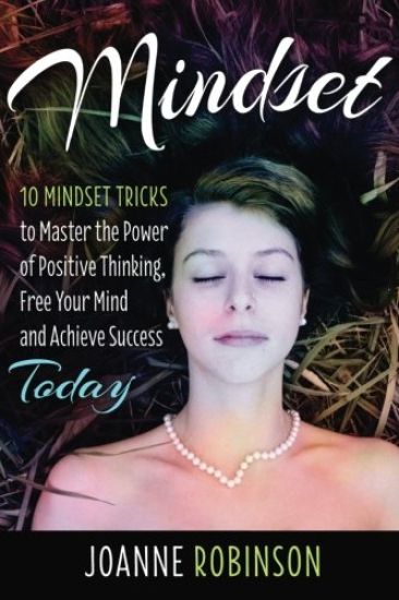 Mindset: 10 Mindset Tricks to Master the Power of Positive Thinking, Free Your Mind and Achieve Success Today