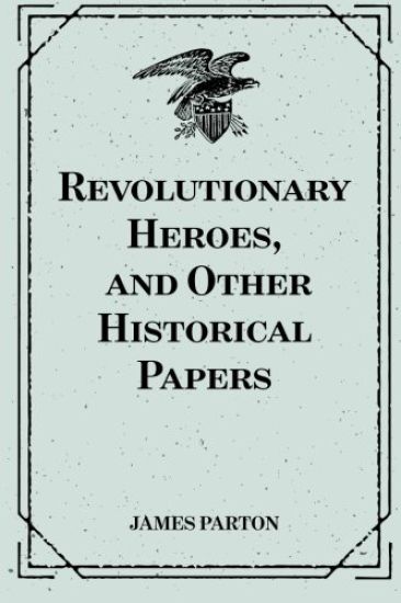 Revolutionary Heroes, and Other Historical Papers