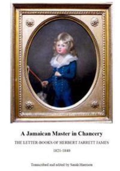 A Jamaican Master in Chancery: The Letter-Books of Herbert Jarrett James, 1821-1840