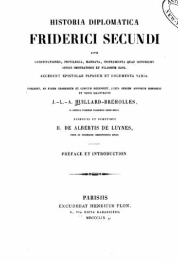 Historia Diplomatica Friderica Secundi Sive Constitutiones, Privilegia, Manata Instrumenta Quae Supersunt Istitus Imperatoris Et Filiorum Ejus. Accedu