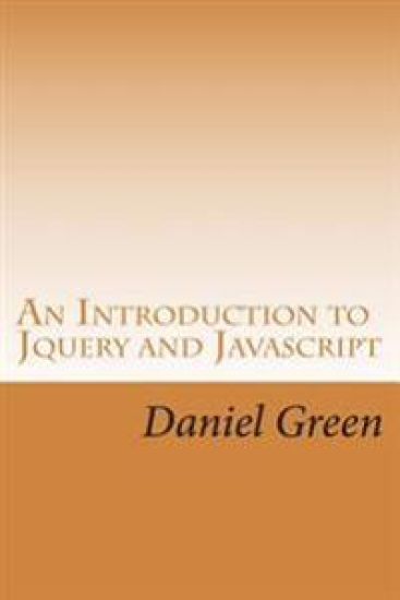 An Introduction to Jquery and Javascript: A Fast and Simple Way to Start Creating Web Applications