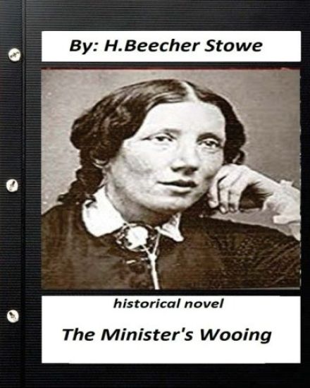 The minister's wooing. HISTORICAL NOVEL by H. Beecher Stowe (Original Version)