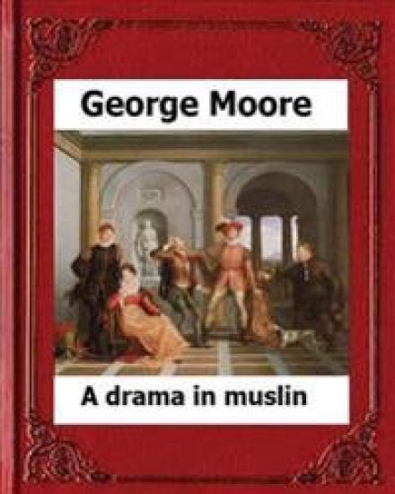 A Drama in Muslin London(1886) by: George Moore (realistic novel)