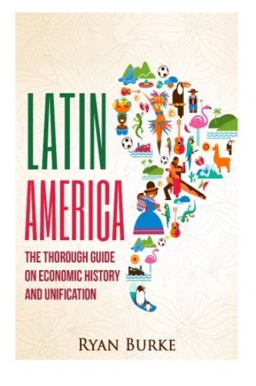 Latin America: The Thorough Guide on Economic History and Unification