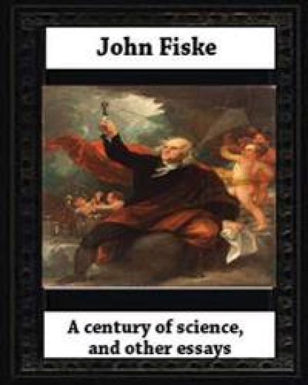 A century of science, and other essays (1899), by John Fiske(philosopher)