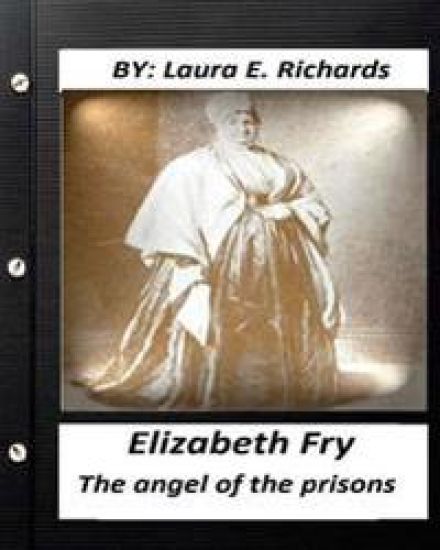 Elizabeth Fry: the angel of the prisons.By Laura E. Richards (Original Version