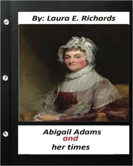 Abigail Adams and her times, By Laura E. Richards (Original Classics)