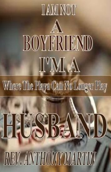 I AM NOT A BOYFRIEND I'M A HUSBAND Where The Playa Can No Longer Play