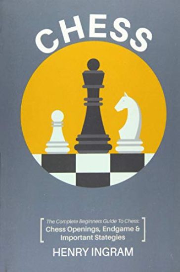 Chess: The Complete Beginner's Guide to Playing Chess: Chess Openings, Endgame and Important Strategies