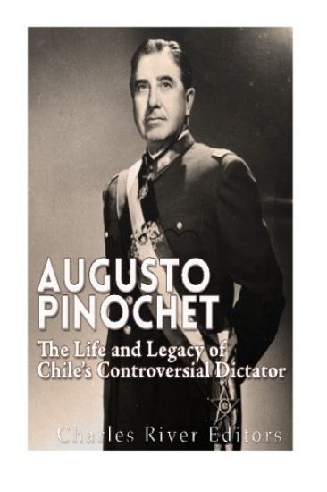 Augusto Pinochet: The Life and Legacy of Chile's Controversial Dictator
