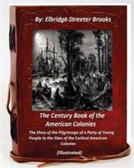 The Century Book of the American Colonies.By Elbridge Streeter Brooks (ILLUSTRAT: the Story of the Pilgrimage of a Party of Young People to the Sites