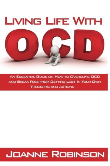 Living With OCD: An Essential Guide on How to Overcome OCD and Break Free from Getting Lost In Your Own Thoughts and Actions