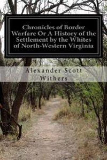 Chronicles of Border Warfare Or A History of the Settlement by the Whites of North-Western Virginia: And of the Indian Wars and Massacres in that Sect