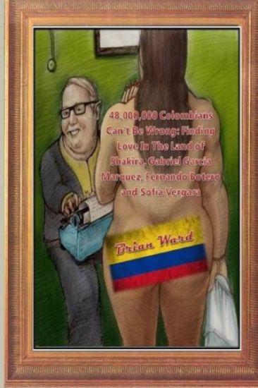 48,000,000 Colombians Can't Be Wrong: Finding Love In The Land of Shakira, Gabriel Garcia Marquez, Fernando Botero and Sofia Vergara
