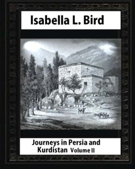 Journeys in Persia and Kurdistan-Volume II (Illustrated), by Isabella L. Bird