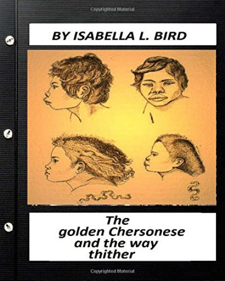 The golden Chersonese and the way thither.(1883) by Isabella l. Bird