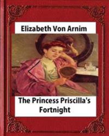 Princess Priscilla's Fortnight (1905), by Elizabeth von Arnim (novel)