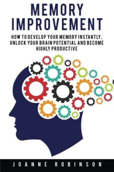 Memory Improvement: How to Develop Your Memory Instantly, Unlock Your Brain Potential and Become Highly Productive