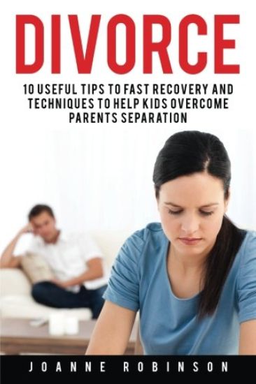 Divorce: 10 Useful Tips to Fast Recovery and Techniques to Help Kids Overcome Parents Separation