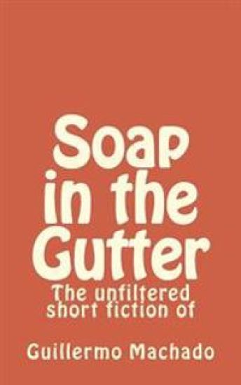 Soap in the Gutter: The unfiltered short fiction of