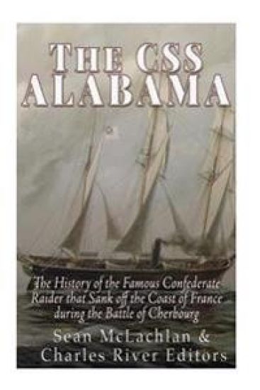 The CSS Alabama: The History of the Famous Confederate Raider that Sank Off the Coast of France during the Battle of Cherbourg