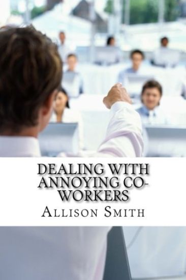 Dealing With Annoying Co-Workers: How to Make Your Professional Life Easier
