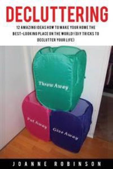Decluttering: 12 Amazing Ideas How to Make Your Home the Best-Looking Place In the World! (DIY Tricks to Declutter Your Life)