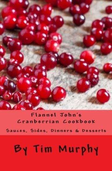 Flannel John's Cranberrian Cookbook: Sauces, Sides, Dinners & Desserts
