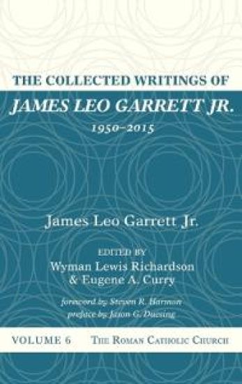 The Collected Writings of James Leo Garrett Jr., 1950-2015: Volume Six