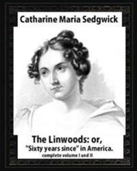 The Linwoods(1835), by Catharine Maria Sedgwick-complete volume I and II: The Linwoods, or, "Sixty years since" in America