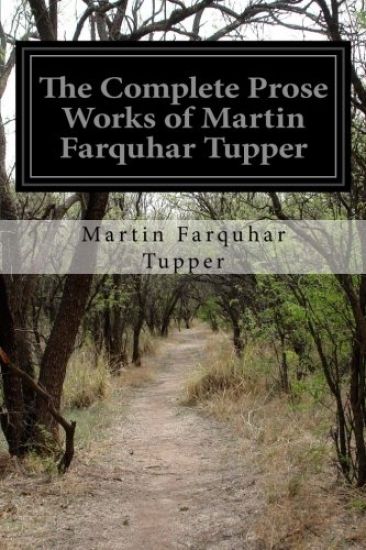 The Complete Prose Works of Martin Farquhar Tupper: Comprising The Crock of Gold, the Twins, an Author's Mind, Heart, Probabilities, Etc.
