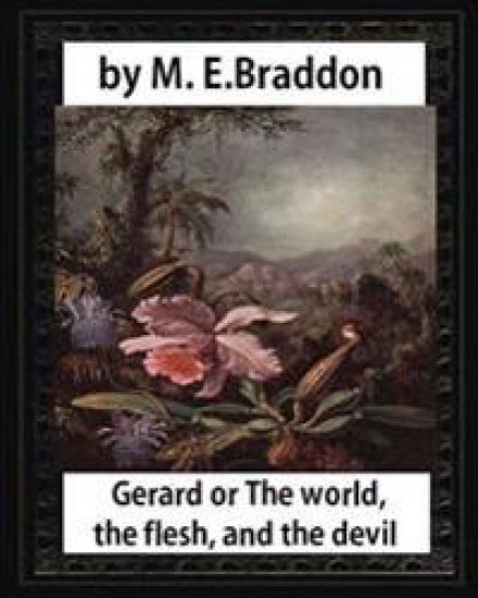 Gerard or The world, the flesh, and the devil: a novel, by M. E. Braddo: Mary Elizabeth Braddon