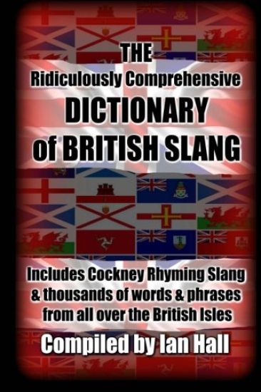 The Ridiculously Comprehensive Dictionary of British Slang: Includes Cockney Rhyming Slang