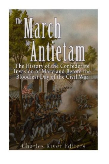 The March to Antietam: The History of the Confederate Invasion of Maryland Before the Bloodiest Day of the Civil War