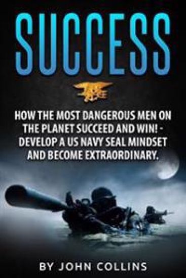 Success: How the Most Dangerous Men on the Planet Succeed and Win!: Develop a US NAVY SEAL Mindset and Become Extraordinary