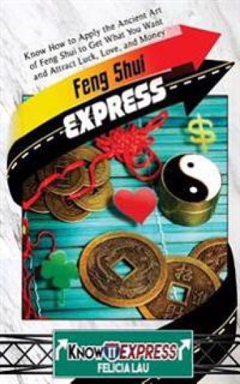 Feng Shui Express: Know How to Apply the Ancient Art of Feng Shui to Get What You Want and Attract Luck, Love, and Money