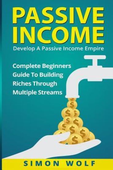 Passive Income: Develop A Passive Income Empire: Complete Beginners Guide To Building Riches Through Multiple Streams
