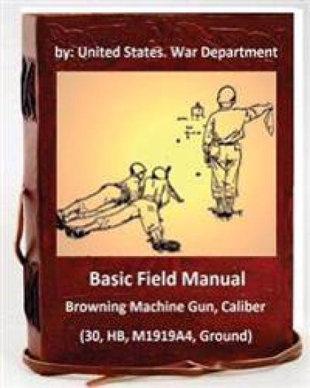 Basic Field Manual: Browning Machine Gun, Caliber .30, HB, M1919A4, Ground