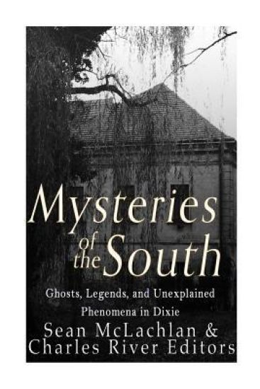 Mysteries of the South: Ghosts, Legends, and Unexplained Phenomena in Dixie