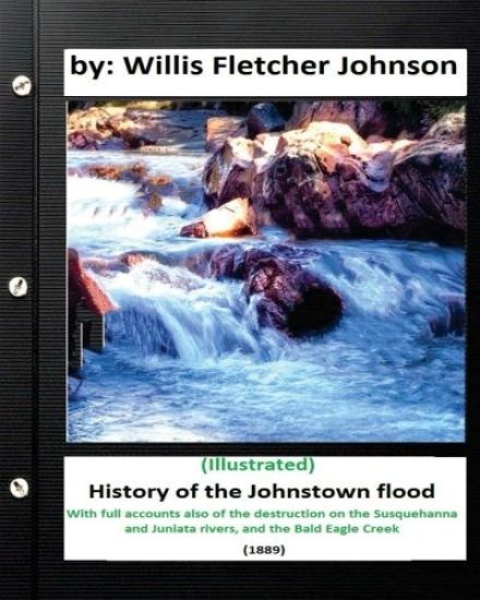 History of the Johnstown Flood (1889) by: Willis Fletcher Johnson (Illustrated)