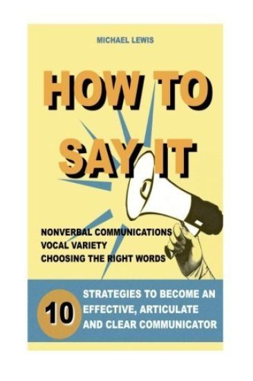 How to Say It: 10 Strategies to Become an Effective, Articulate and Clear Communicator: Vocal Variety, Nonverbal Communication, Powerful Words